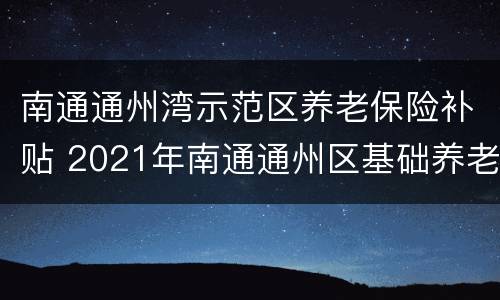 南通通州湾示范区养老保险补贴 2021年南通通州区基础养老金