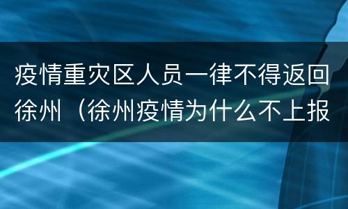 疫情重灾区人员一律不得返回徐州（徐州疫情为什么不上报）