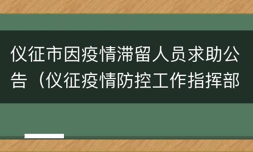 仪征市因疫情滞留人员求助公告（仪征疫情防控工作指挥部通知）