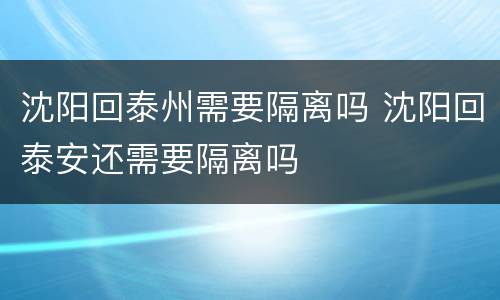 沈阳回泰州需要隔离吗 沈阳回泰安还需要隔离吗