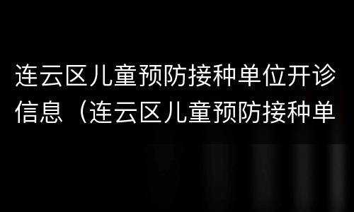 连云区儿童预防接种单位开诊信息（连云区儿童预防接种单位开诊信息表）