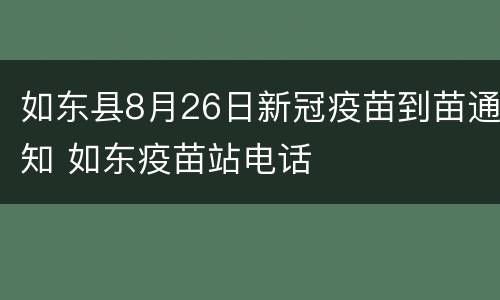 如东县8月26日新冠疫苗到苗通知 如东疫苗站电话
