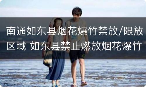 南通如东县烟花爆竹禁放/限放区域 如东县禁止燃放烟花爆竹的通知