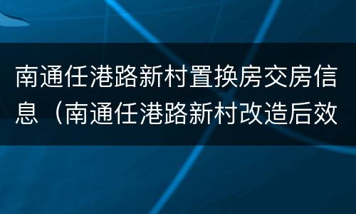 南通任港路新村置换房交房信息（南通任港路新村改造后效果图）
