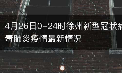 4月26日0-24时徐州新型冠状病毒肺炎疫情最新情况