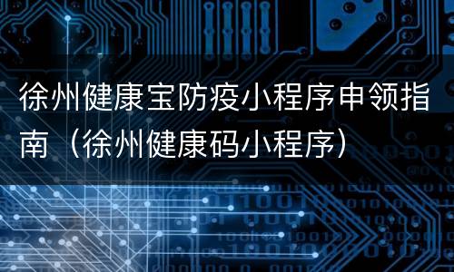 徐州健康宝防疫小程序申领指南（徐州健康码小程序）