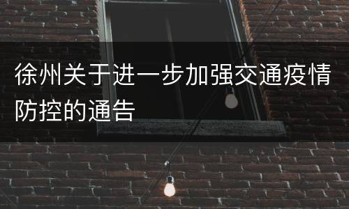 徐州关于进一步加强交通疫情防控的通告