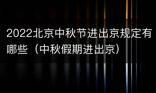 2022北京中秋节进出京规定有哪些（中秋假期进出京）