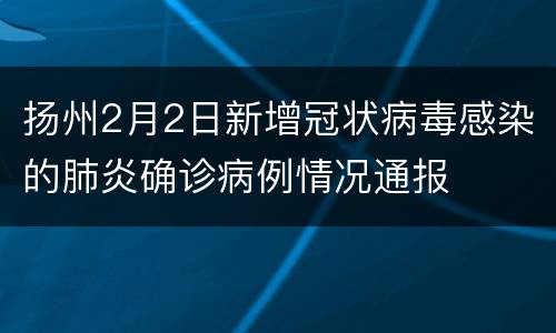 扬州2月2日新增冠状病毒感染的肺炎确诊病例情况通报