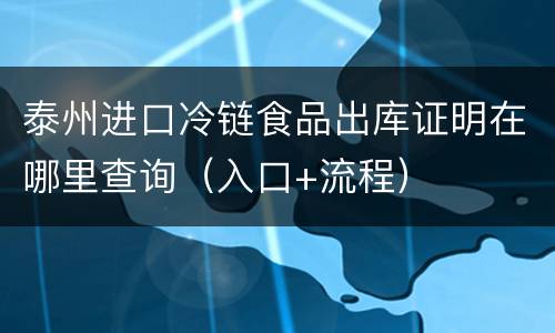 泰州进口冷链食品出库证明在哪里查询（入口+流程）