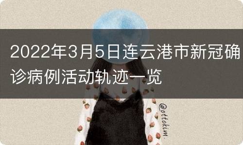 2022年3月5日连云港市新冠确诊病例活动轨迹一览