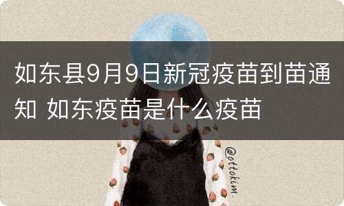 如东县9月9日新冠疫苗到苗通知 如东疫苗是什么疫苗
