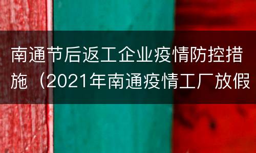 南通节后返工企业疫情防控措施（2021年南通疫情工厂放假通知）