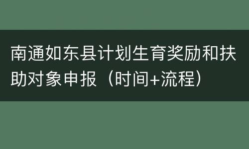 南通如东县计划生育奖励和扶助对象申报（时间+流程）