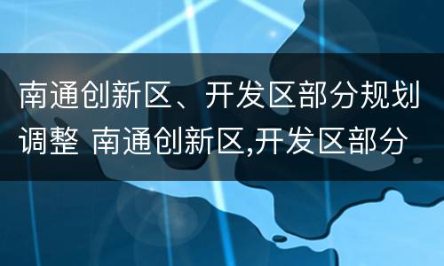 南通创新区、开发区部分规划调整 南通创新区,开发区部分规划调整方案