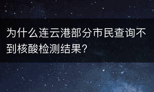为什么连云港部分市民查询不到核酸检测结果?