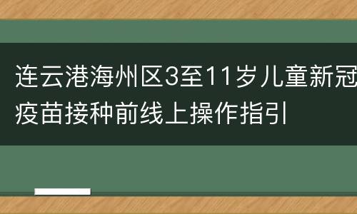 连云港海州区3至11岁儿童新冠疫苗接种前线上操作指引
