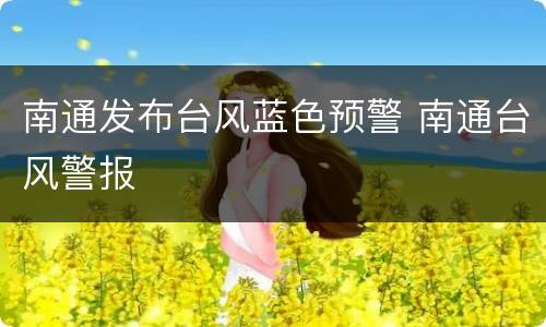南通发布台风蓝色预警 南通台风警报
