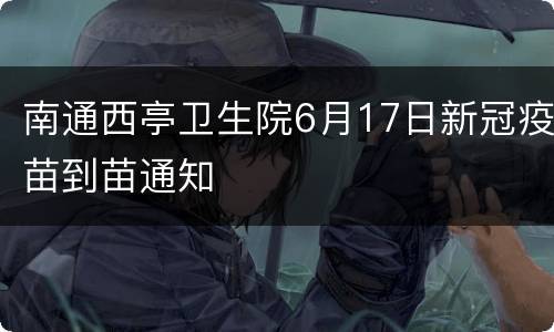 南通西亭卫生院6月17日新冠疫苗到苗通知
