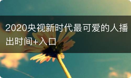 2020央视新时代最可爱的人播出时间+入口