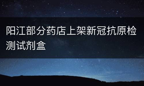 阳江部分药店上架新冠抗原检测试剂盒