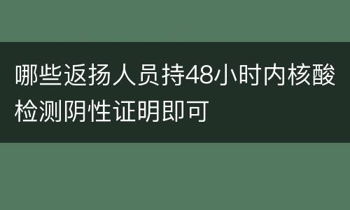 哪些返扬人员持48小时内核酸检测阴性证明即可