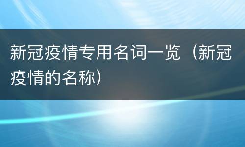 新冠疫情专用名词一览（新冠疫情的名称）