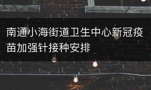 南通小海街道卫生中心新冠疫苗加强针接种安排