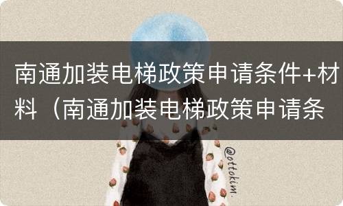 南通加装电梯政策申请条件+材料（南通加装电梯政策申请条件 材料有哪些）
