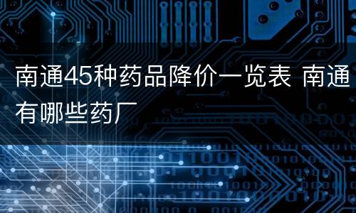 南通45种药品降价一览表 南通有哪些药厂