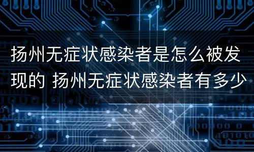 扬州无症状感染者是怎么被发现的 扬州无症状感染者有多少