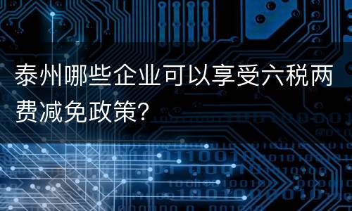 泰州哪些企业可以享受六税两费减免政策？