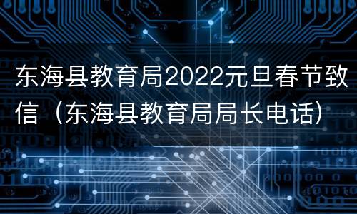 东海县教育局2022元旦春节致信（东海县教育局局长电话）