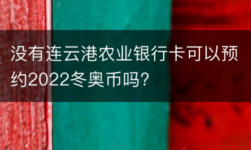 没有连云港农业银行卡可以预约2022冬奥币吗?