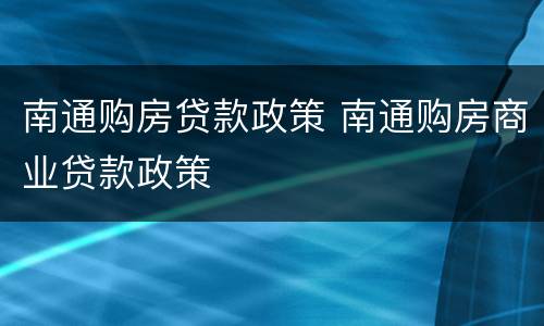 南通购房贷款政策 南通购房商业贷款政策