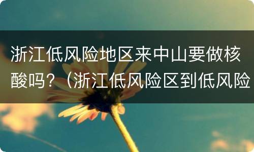 浙江低风险地区来中山要做核酸吗?（浙江低风险区到低风险区需要核酸检测吗）