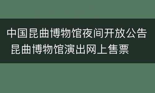 中国昆曲博物馆夜间开放公告 昆曲博物馆演出网上售票