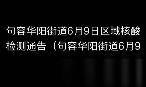 句容华阳街道6月9日区域核酸检测通告（句容华阳街道6月9日区域核酸检测通告最新）