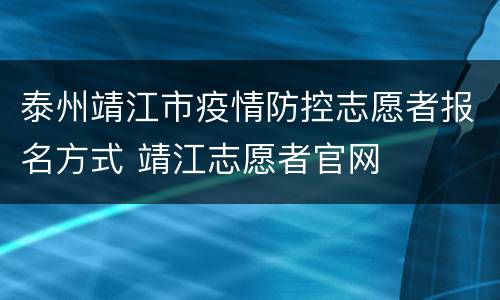 泰州靖江市疫情防控志愿者报名方式 靖江志愿者官网