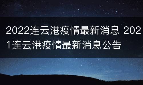 2022连云港疫情最新消息 2021连云港疫情最新消息公告