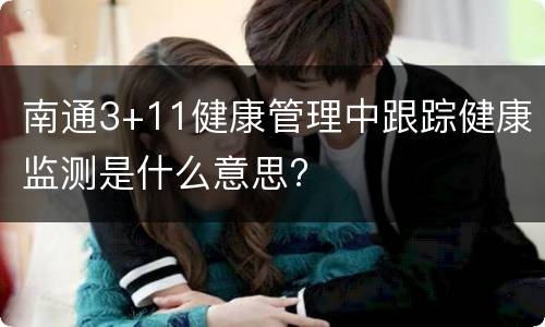 南通3+11健康管理中跟踪健康监测是什么意思?