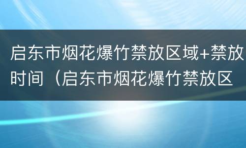 启东市烟花爆竹禁放区域+禁放时间（启东市烟花爆竹禁放区域 禁放时间是多少）