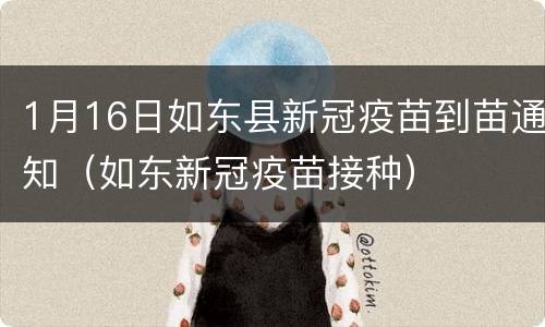1月16日如东县新冠疫苗到苗通知（如东新冠疫苗接种）