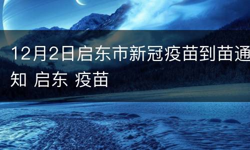 12月2日启东市新冠疫苗到苗通知 启东 疫苗
