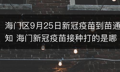 海门区9月25日新冠疫苗到苗通知 海门新冠疫苗接种打的是哪种