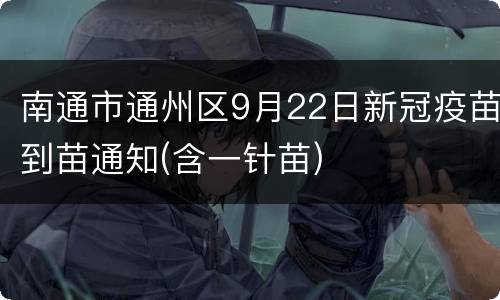 南通市通州区9月22日新冠疫苗到苗通知(含一针苗)