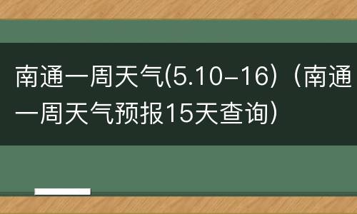 南通一周天气(5.10-16)（南通一周天气预报15天查询）