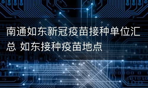 南通如东新冠疫苗接种单位汇总 如东接种疫苗地点