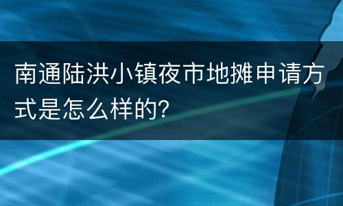 南通陆洪小镇夜市地摊申请方式是怎么样的？