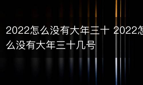 2022怎么没有大年三十 2022怎么没有大年三十几号